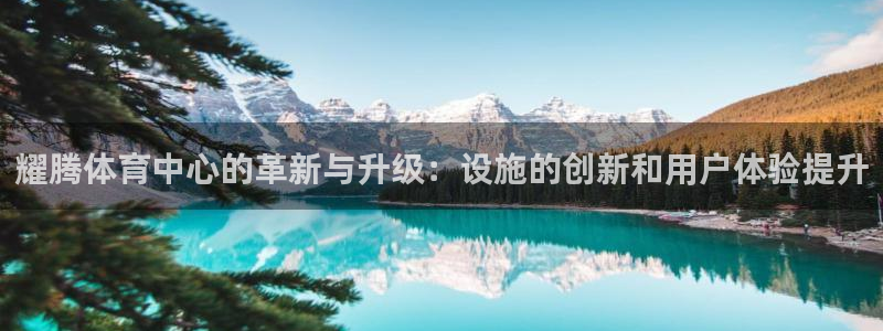 凯捷体育娱乐：耀腾体育中心的革新与升级：设施的创新和