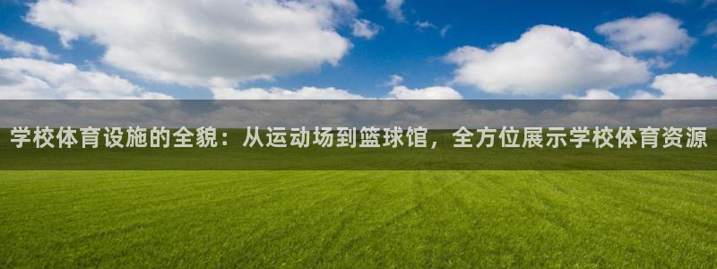 凯捷体育平台是正规平台吗安全吗：学校体育设施的全貌：