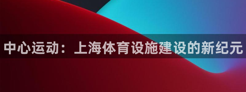 凯捷体育五金厂：中心运动：上海体育设施建设的新纪元