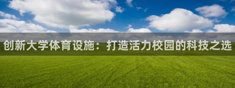 凯捷体育平台是正规平台吗知乎：创新大学体育设施：打造