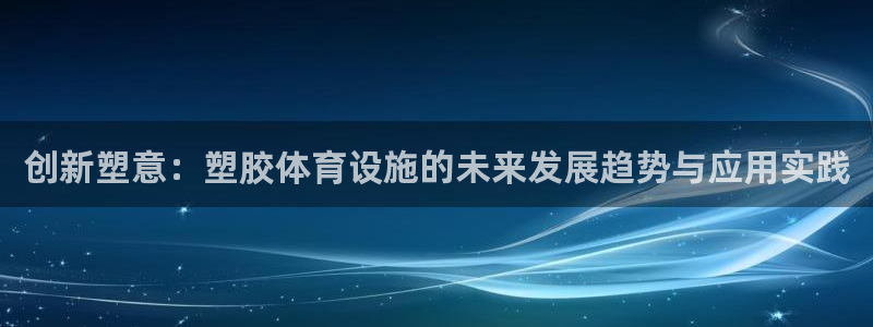 凯捷体育平台注册流程视频：创新塑意：塑胶体育设施的未来发展趋