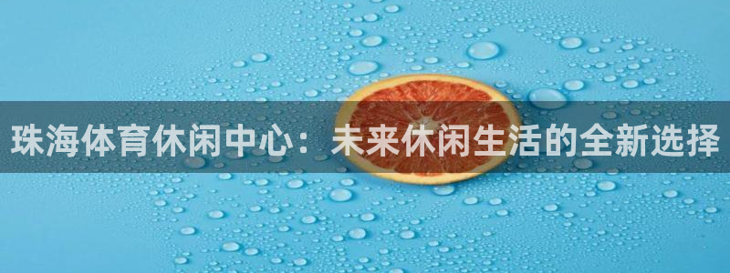 凯捷体育集团官网网址：珠海体育休闲中心：未来休闲生活