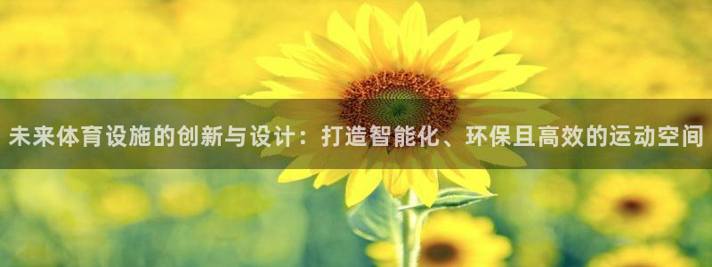 凯捷体育平台是正规平台吗：未来体育设施的创新与设计：
