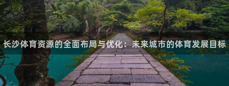 凯捷体育招商电话是多少啊：长沙体育资源的全面布局与优