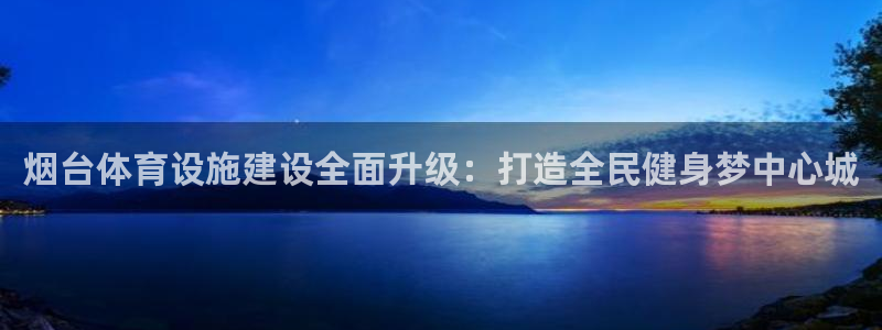 德国凯捷体育集团：烟台体育设施建设全面升级：打造全民健身梦中