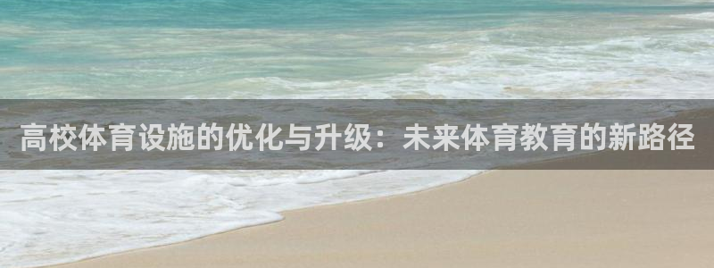 注册凯捷体育：高校体育设施的优化与升级：未来体育教育的新路径 