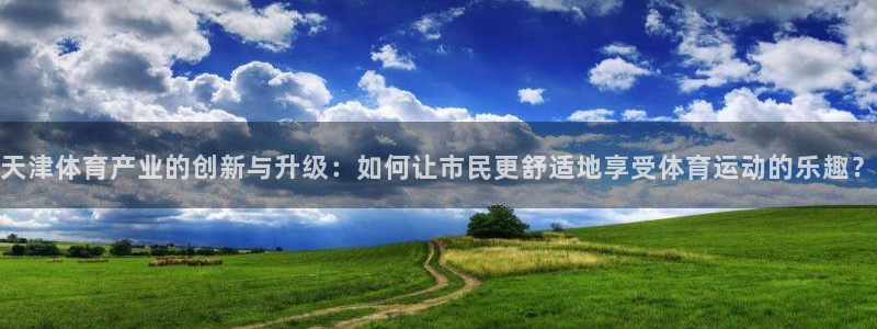 凯捷体育新能源：天津体育产业的创新与升级：如何让市民更舒适地