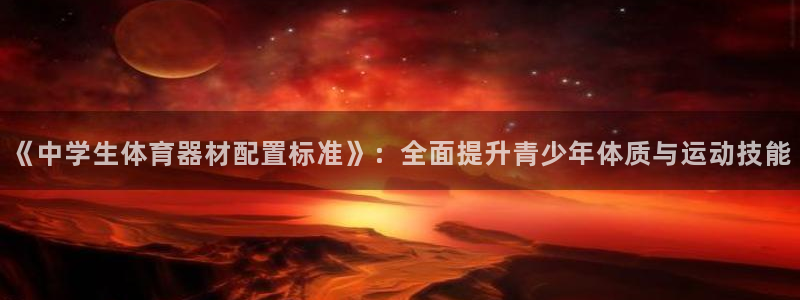 凯捷体育娱乐首页官网下载：《中学生体育器材配置标准》：全面提